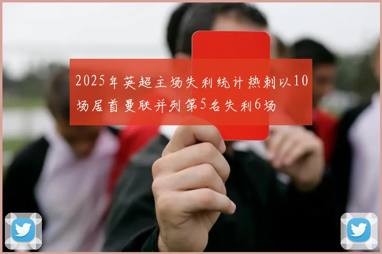 2025年英超主场失利统计热刺以10场居首曼联并列第5名失利6场