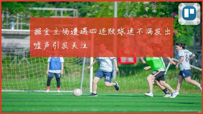 掘金主场遭遇四连败球迷不满发出嘘声引发关注