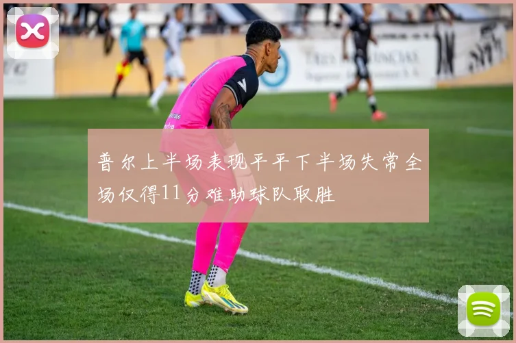普尔上半场表现平平下半场失常全场仅得11分难助球队取胜