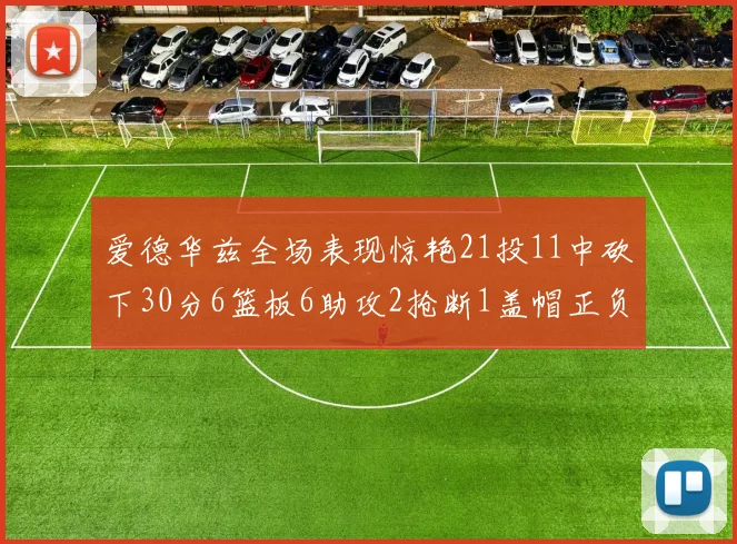 爱德华兹全场表现惊艳21投11中砍下30分6篮板6助攻2抢断1盖帽正负值高达22