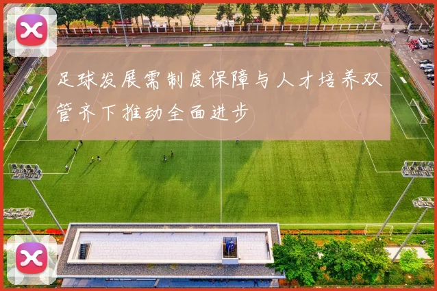 足球发展需制度保障与人才培养双管齐下推动全面进步
