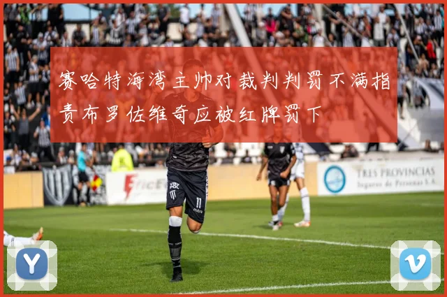 赛哈特海湾主帅对裁判判罚不满指责布罗佐维奇应被红牌罚下