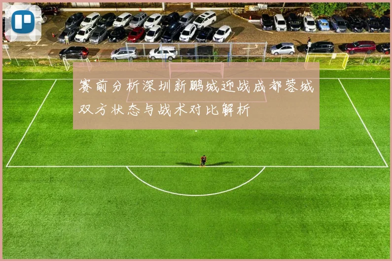 赛前分析深圳新鹏城迎战成都蓉城双方状态与战术对比解析