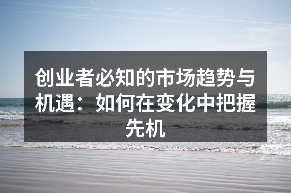 创业者必知的市场趋势与机遇：如何在变化中把握先机